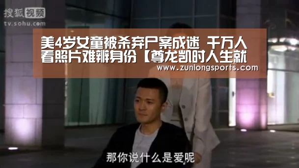 美4岁女童被杀弃尸案成迷 千万人看照片难辨身份【尊龙凯时人生就是搏】(图1) 尊龙凯时人生就是搏